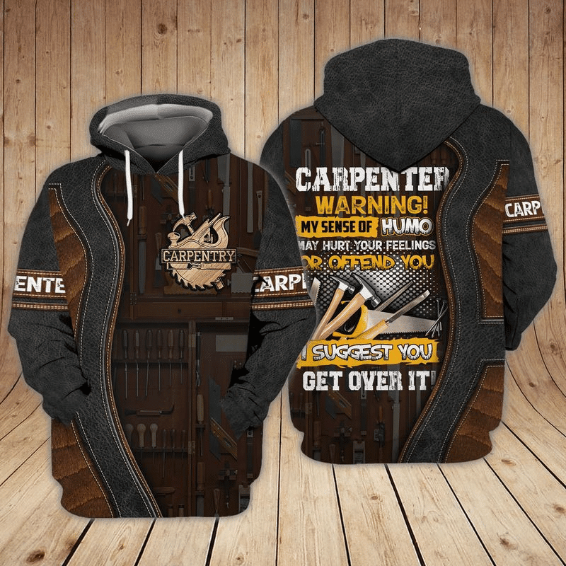 Carpenter Warning My Sense Of Humo May Hurt Your Feelings Or Offend You I Suggest You Get Over It Gift For Men And Women 3d Hoodie Zip Hoodie