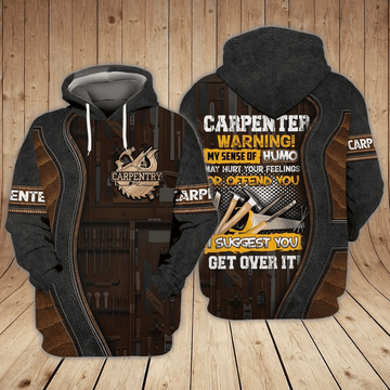 Carpenter Warning My Sense Of Humo May Hurt Your Feelings Or Offend You I Suggest You Get Over It Gift For Men And Women 3d Hoodie Zip Hoodie