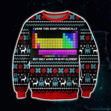 Periodic Table Ugly Sweater,  Periodic Table Christmas Gift, I Wear This Shirt Periodically But Only When I'm In My Element Christmas Shirt