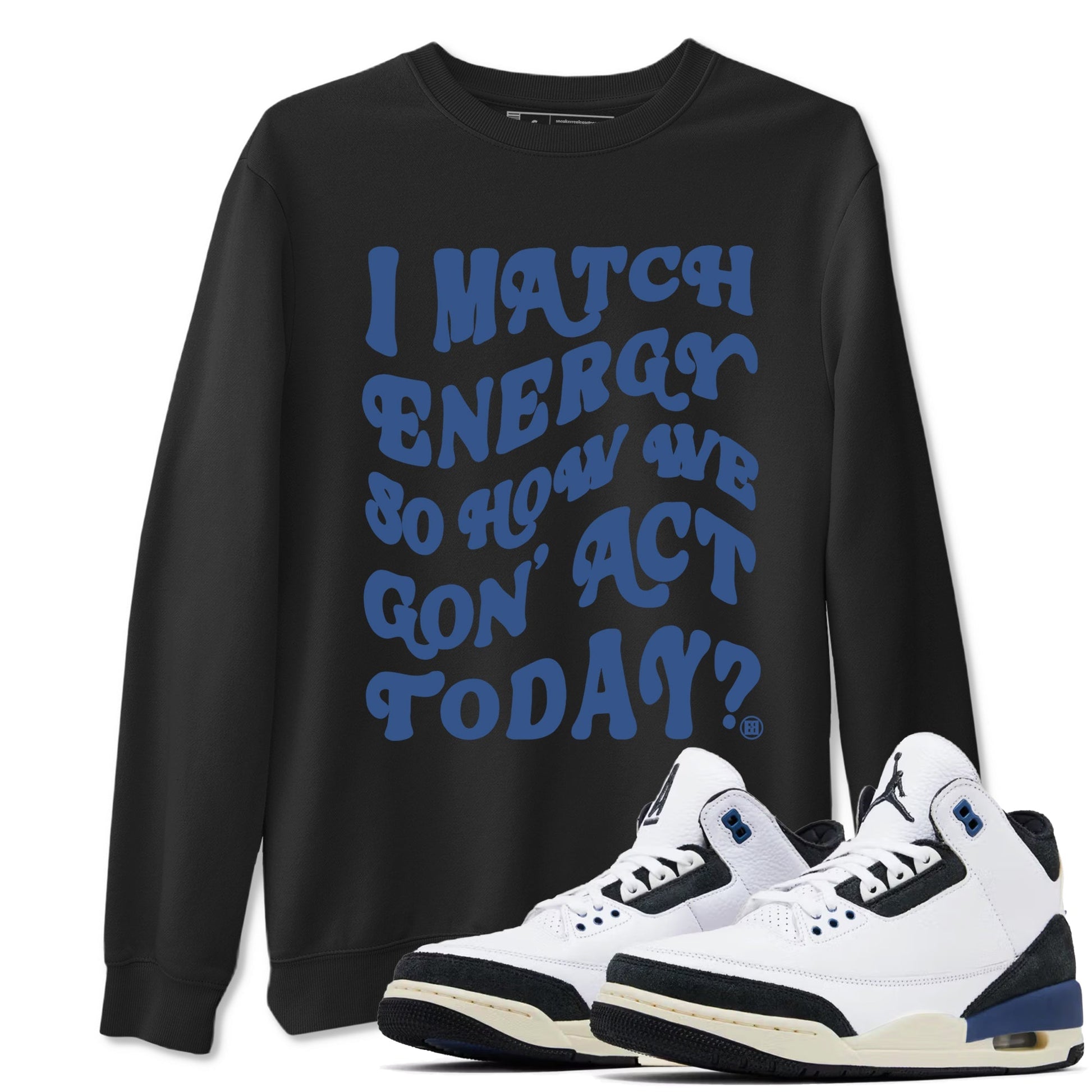 I Match Energy So How We Gon Act Today Sneaker Tees - Air Jordan 3 A Ma Maniere x Diffused Blue