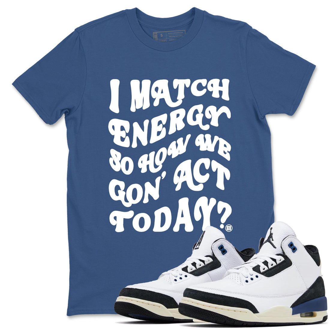 I Match Energy So How We Gon Act Today Sneaker Tees - Air Jordan 3 A Ma Maniere x Diffused Blue