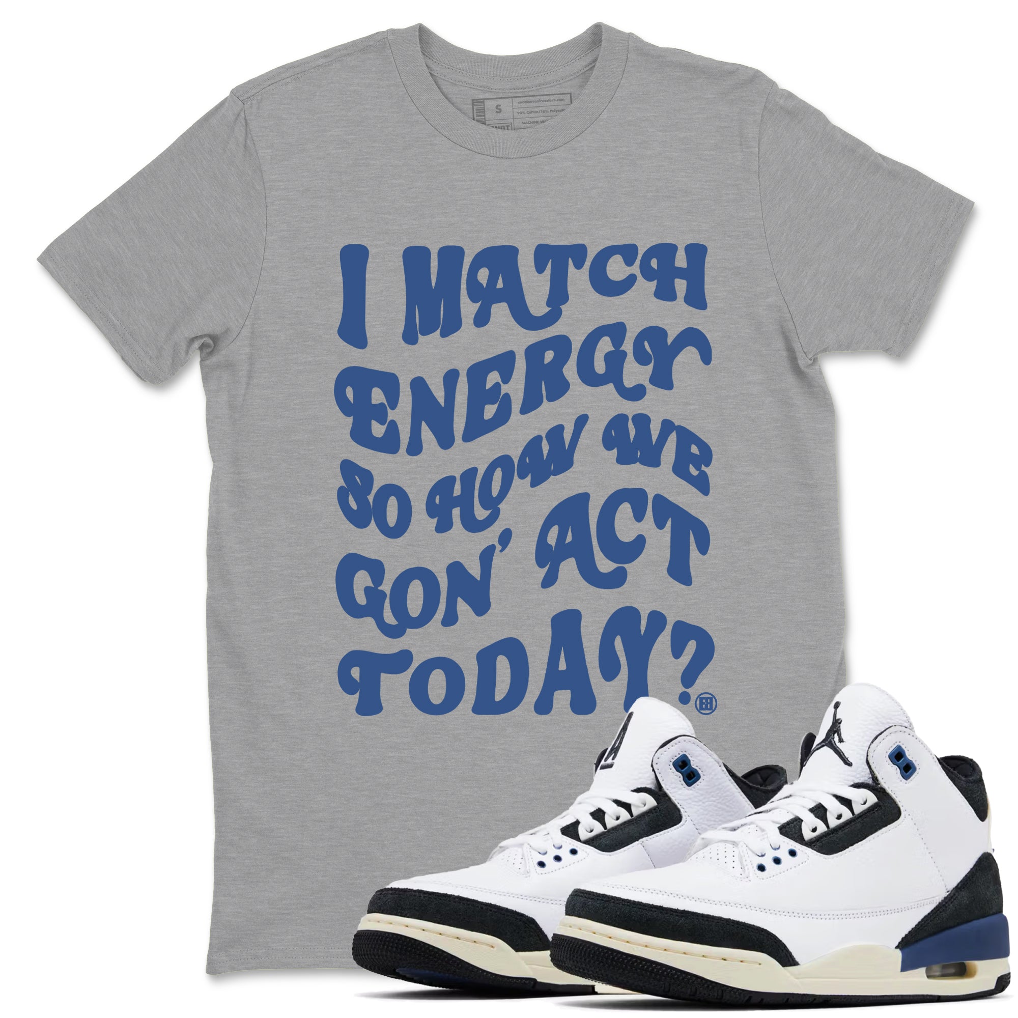 I Match Energy So How We Gon Act Today Sneaker Tees - Air Jordan 3 A Ma Maniere x Diffused Blue