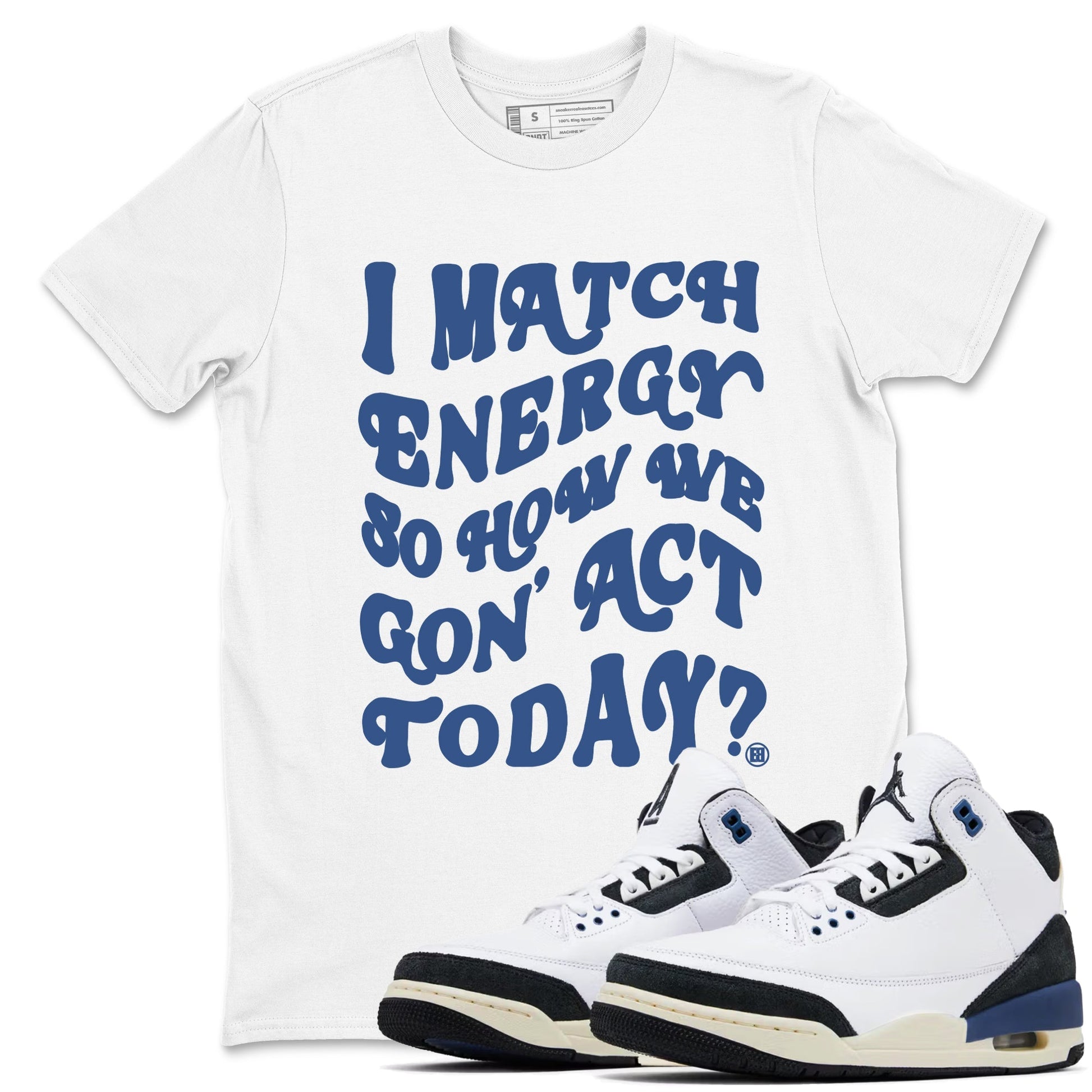 I Match Energy So How We Gon Act Today Sneaker Tees - Air Jordan 3 A Ma Maniere x Diffused Blue